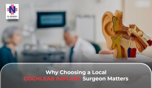 Why Choosing a Local Cochlear Implant Surgeon Matters