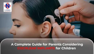 A Complete Guide for Parents Considering Cochlear Implants for Children