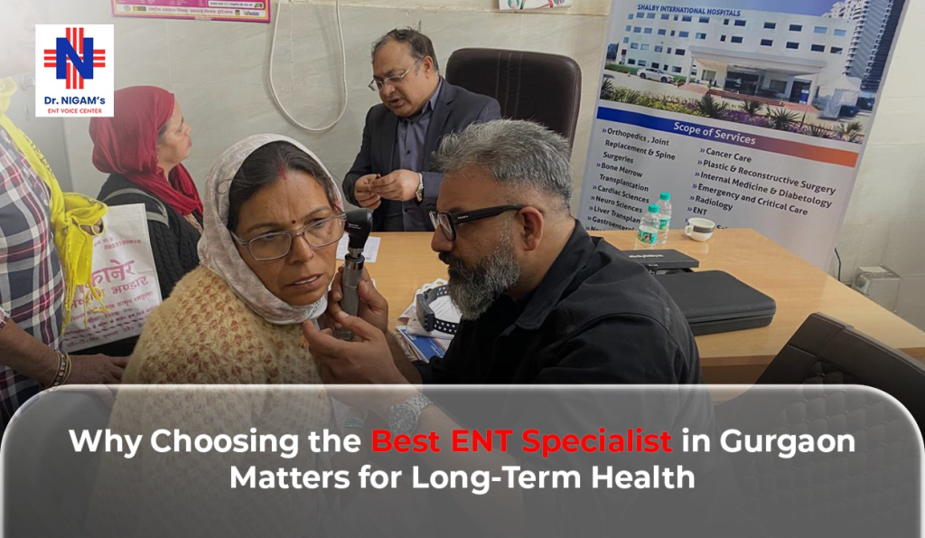 Why Choosing the Best ENT Specialist in Gurgaon Matters for Long-Term Health